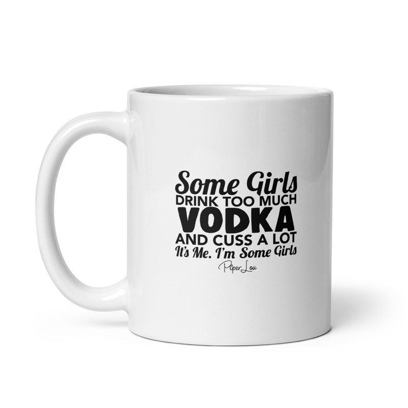 Some Girls Drink Too Much Vodka And Cuss A Lot Ceramic Coffee Mug