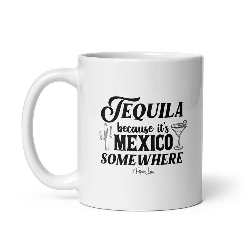 Tequila Because It’s Mexico Somewhere Ceramic Coffee Mug
