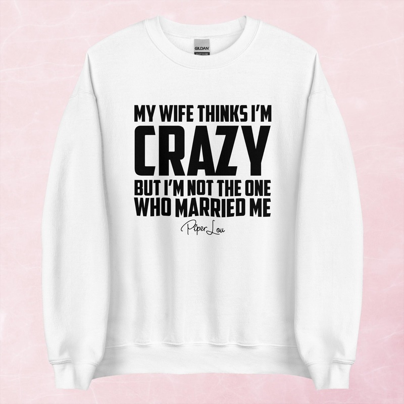 My Wife Thinks I’m Crazy Graphic Crewneck Sweatshirt