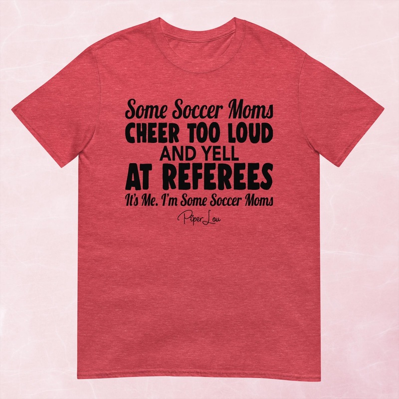 Some Soccer Moms Cheer Too Loud And Yell At Referees Graphic Tee
