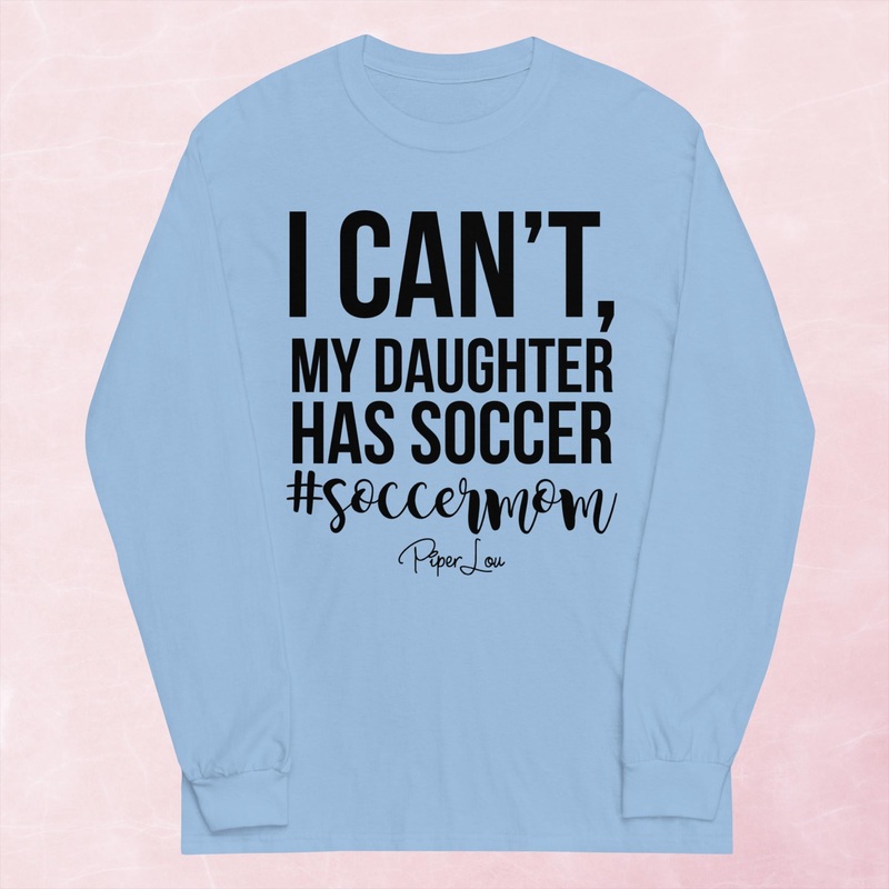 I Can’t My Daughter Has Soccer Graphic Long Sleeve Tee