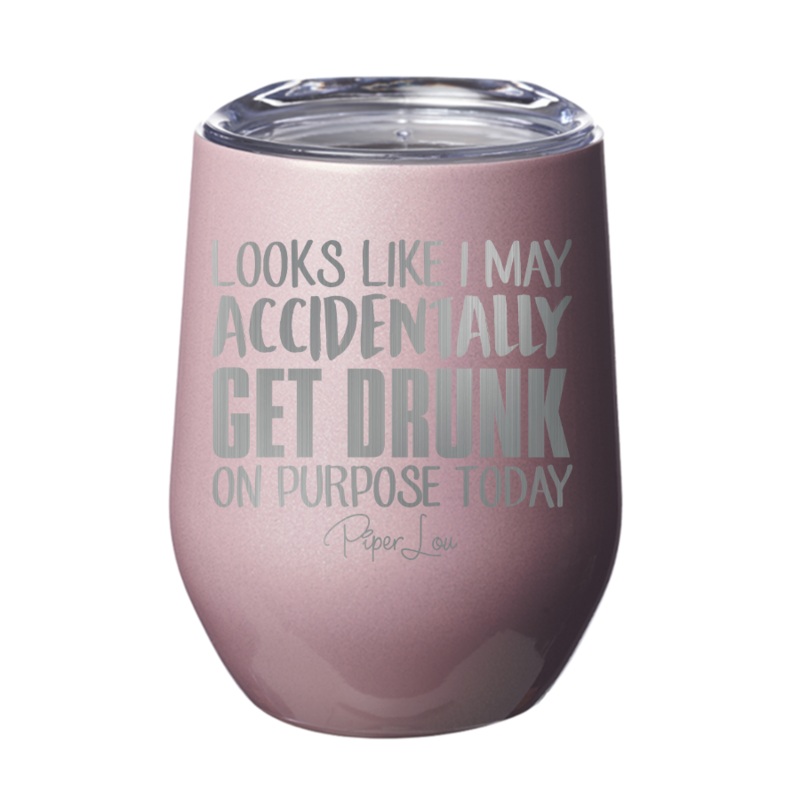 Looks Like I May Accidentally Get Drunk On Purpose 12oz Tumbler