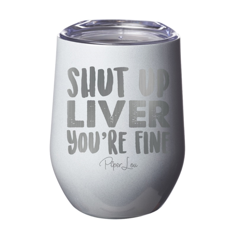 Shut Up Liver You’re Fine 12oz Tumbler