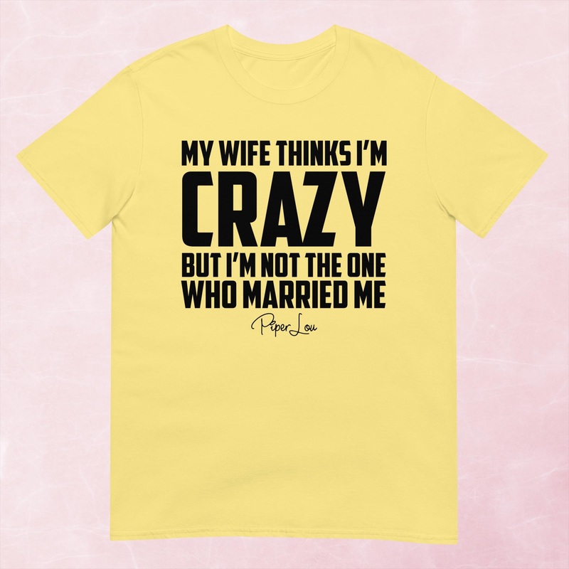 My Wife Thinks I’m Crazy Graphic Tee